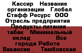 Кассир › Название организации ­ Глобал Стафф Ресурс, ООО › Отрасль предприятия ­ Продукты питания, табак › Минимальный оклад ­ 12 000 - Все города Работа » Вакансии   . Тамбовская обл.,Моршанск г.